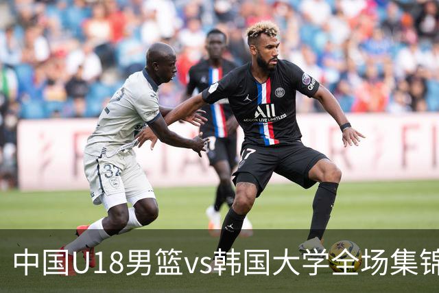 中国U18男篮vs韩国大学全场集锦回顾：中国U18逆转取胜