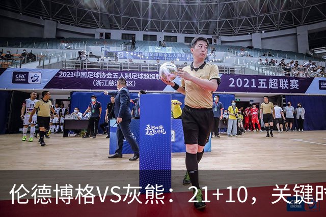 伦德博格VS灰熊：21+10，关键时刻连续投篮逆转取胜