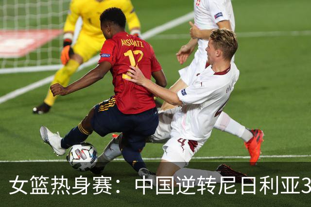 女篮热身赛：中国逆转尼日利亚31分失败 张子宇伤停杨舒予23+5