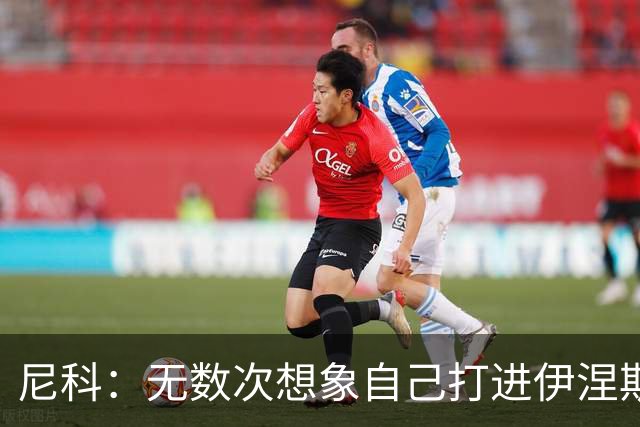 尼科：无数次想象自己打进伊涅斯塔式制胜球，那肯定非常爽