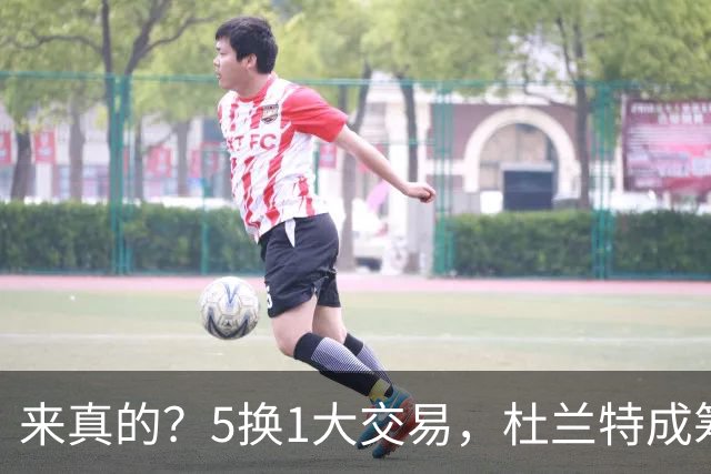 来真的？5换1大交易，杜兰特成筹码