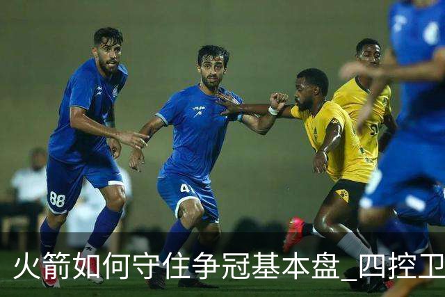 火箭如何守住争冠基本盘 四控卫内卷直指核心困境？