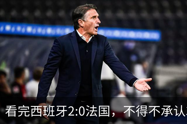 看完西班牙2:0法国，不得不承认3个事实：法国就算进了决赛也拿不到冠军