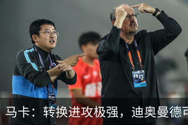 马卡：转换进攻极强，迪奥曼德可能重现当年C罗和迪马利亚的威力