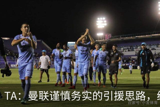 TA：曼联谨慎务实的引援思路，给卡里克和现有球员充足的成长空间
